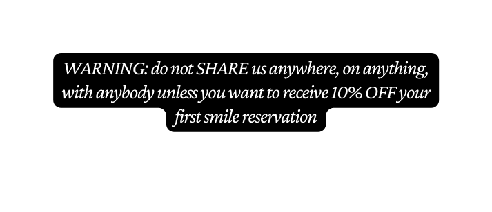 WARNING do not SHARE us anywhere on anything with anybody unless you want to receive 10 OFF your first smile reservation